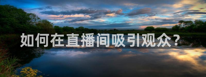 919体育直播在线观看：如何在直播间吸引观众？