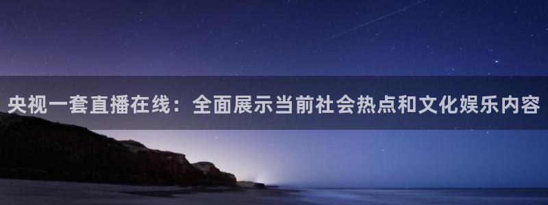 919直播体育：央视一套直播在线：全面展示当前社会热点和文化娱乐内容