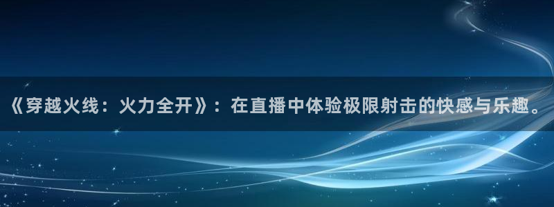 919直播间：《穿越火线：火力全开》：在直播中体验极限射击的快感与乐趣。