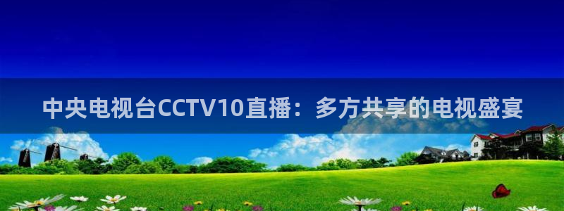 919nba直播：中央电视台CCTV10直播：多方共享的电视盛宴