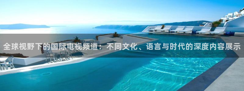 919足球直播 01篮球直播：全球视野下的国际电视频道：不同文化、语言与时代的深度内容展示